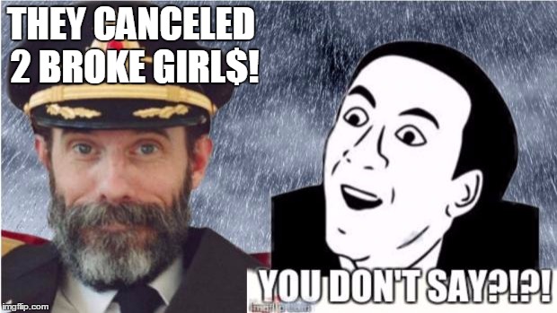 Captain obvious- you don't say? | THEY CANCELED 2 BROKE GIRL$! | image tagged in captain obvious- you don't say | made w/ Imgflip meme maker