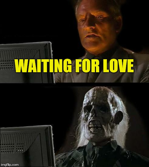 I'll Just Wait Here Meme | WAITING FOR LOVE | image tagged in memes,ill just wait here | made w/ Imgflip meme maker