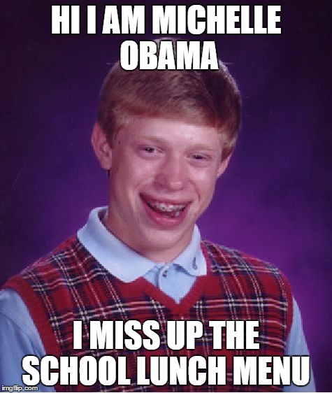 Bad Luck Brian Meme | HI I AM MICHELLE OBAMA; I MISS UP THE SCHOOL LUNCH MENU | image tagged in memes,bad luck brian | made w/ Imgflip meme maker