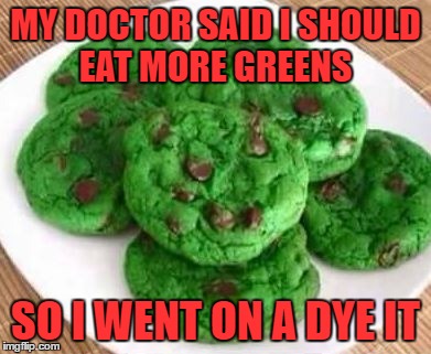 MY DOCTOR SAID I SHOULD EAT MORE GREENS; SO I WENT ON A DYE IT | image tagged in cookies | made w/ Imgflip meme maker