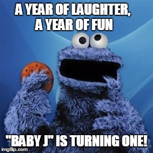 cookie monster | A YEAR OF LAUGHTER, A YEAR OF FUN; "BABY J" IS TURNING ONE! | image tagged in cookie monster | made w/ Imgflip meme maker