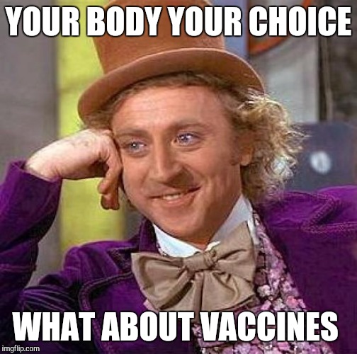 Creepy Condescending Wonka | YOUR BODY YOUR CHOICE; WHAT ABOUT VACCINES | image tagged in memes,creepy condescending wonka | made w/ Imgflip meme maker
