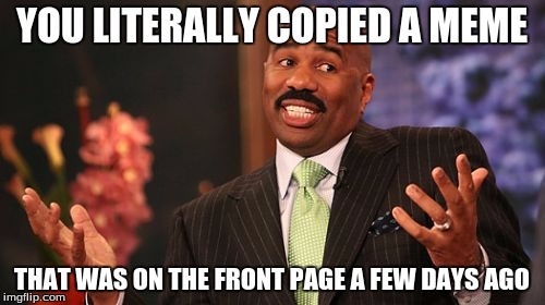 Steve Harvey Meme | YOU LITERALLY COPIED A MEME THAT WAS ON THE FRONT PAGE A FEW DAYS AGO | image tagged in memes,steve harvey | made w/ Imgflip meme maker