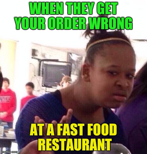 Black Girl Wat | WHEN THEY GET YOUR ORDER WRONG; AT A FAST FOOD RESTAURANT | image tagged in memes,black girl wat | made w/ Imgflip meme maker