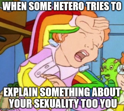 WHEN SOME HETERO TRIES TO; EXPLAIN SOMETHING ABOUT YOUR SEXUALITY TOO YOU | image tagged in gay,gay jokes,hetero | made w/ Imgflip meme maker