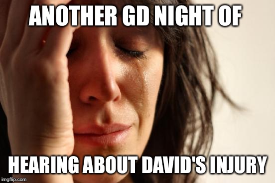 First World Problems | ANOTHER GD NIGHT OF; HEARING ABOUT DAVID'S INJURY | image tagged in memes,first world problems | made w/ Imgflip meme maker