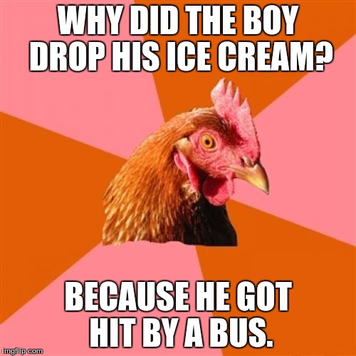 O_o |  WHY DID THE BOY DROP HIS ICE CREAM? BECAUSE HE GOT HIT BY A BUS. | image tagged in memes,anti joke chicken | made w/ Imgflip meme maker