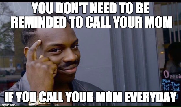 Roll Safe Think About It Meme | YOU DON'T NEED TO BE REMINDED TO CALL YOUR MOM; IF YOU CALL YOUR MOM EVERYDAY | image tagged in thinking black guy,AdviceAnimals | made w/ Imgflip meme maker