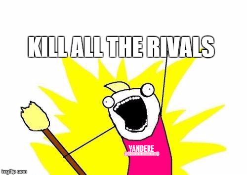 X All The Y Meme | KILL ALL THE RIVALS | image tagged in memes,x all the y | made w/ Imgflip meme maker