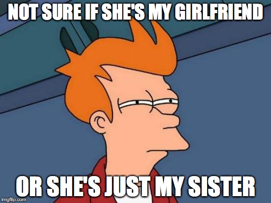 Futurama Fry Meme | NOT SURE IF SHE'S MY GIRLFRIEND; OR SHE'S JUST MY SISTER | image tagged in memes,futurama fry | made w/ Imgflip meme maker