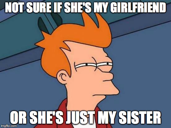 Futurama Fry | NOT SURE IF SHE'S MY GIRLFRIEND; OR SHE'S JUST MY SISTER | image tagged in memes,futurama fry | made w/ Imgflip meme maker