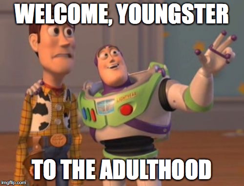 X, X Everywhere | WELCOME, YOUNGSTER; TO THE ADULTHOOD | image tagged in memes,x x everywhere | made w/ Imgflip meme maker