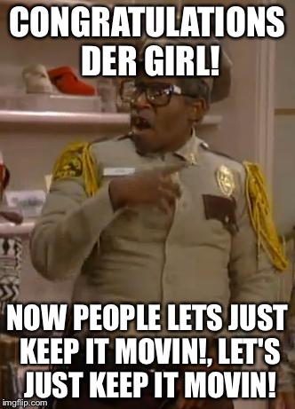 Mr. Otis the Security Guard from Martin | CONGRATULATIONS DER GIRL! NOW PEOPLE LETS JUST KEEP IT MOVIN!, LET'S JUST KEEP IT MOVIN! | image tagged in mr otis the security guard from martin | made w/ Imgflip meme maker