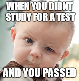 Skeptical Baby | WHEN YOU DIDNT STUDY FOR A TEST; AND YOU PASSED | image tagged in memes,skeptical baby | made w/ Imgflip meme maker