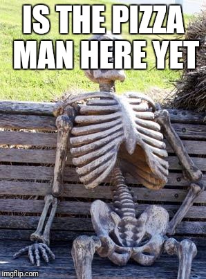 Waiting Skeleton Meme | IS THE PIZZA MAN HERE YET | image tagged in memes,waiting skeleton | made w/ Imgflip meme maker
