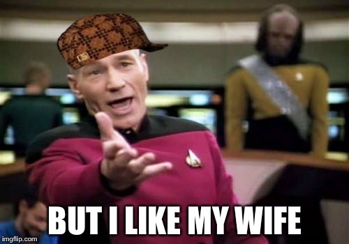 Picard Wtf Meme | BUT I LIKE MY WIFE | image tagged in memes,picard wtf,scumbag | made w/ Imgflip meme maker