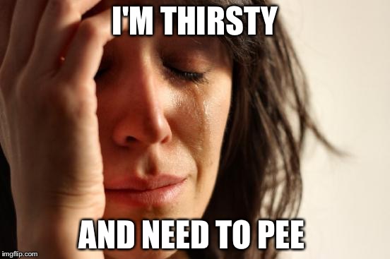 First World Problems Meme | I'M THIRSTY; AND NEED TO PEE | image tagged in memes,first world problems | made w/ Imgflip meme maker