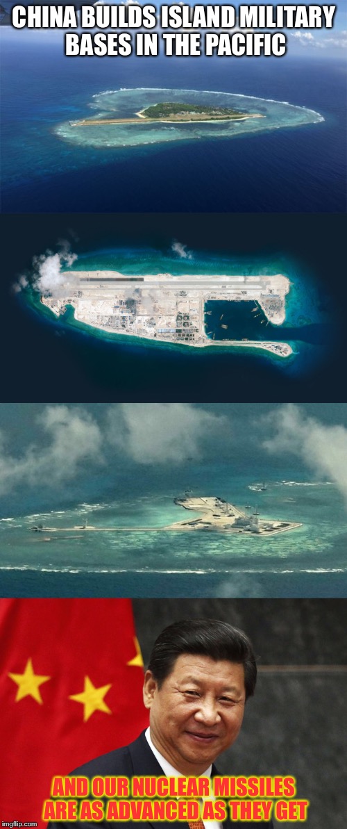 CHINA BUILDS ISLAND MILITARY BASES IN THE PACIFIC AND OUR NUCLEAR MISSILES ARE AS ADVANCED AS THEY GET | made w/ Imgflip meme maker