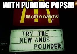 McDonald's Anus Pounder | WITH PUDDING POPS!!! | image tagged in mcdonald's anus pounder | made w/ Imgflip meme maker