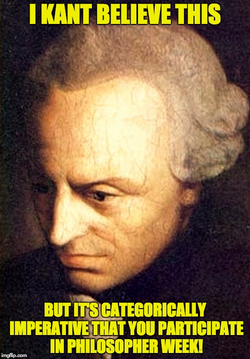 Philosopher Week, May 15-21, coming soon, from yours truly! | I KANT BELIEVE THIS; BUT IT'S CATEGORICALLY IMPERATIVE THAT YOU PARTICIPATE IN PHILOSOPHER WEEK! | image tagged in immanuel kant,philosophy,nemoneem1221 | made w/ Imgflip meme maker