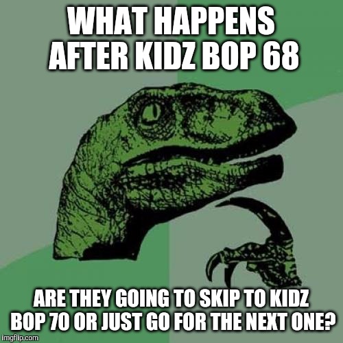that's a thought question | WHAT HAPPENS AFTER KIDZ BOP 68; ARE THEY GOING TO SKIP TO KIDZ BOP 70 OR JUST GO FOR THE NEXT ONE? | image tagged in memes,philosoraptor,kidz bop | made w/ Imgflip meme maker