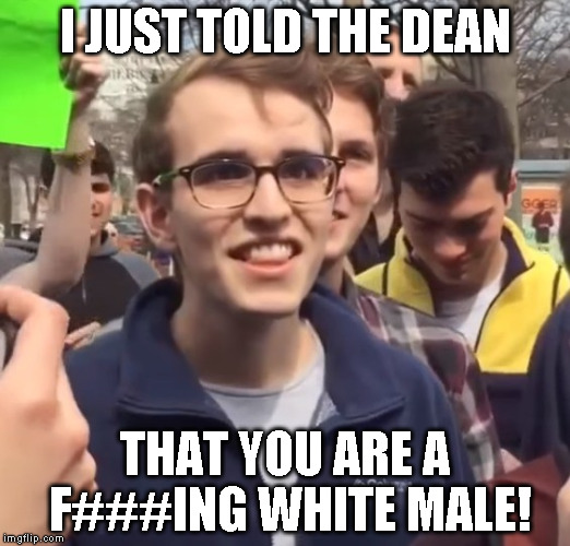 cuck | I JUST TOLD THE DEAN; THAT YOU ARE A F###ING WHITE MALE! | image tagged in cuck | made w/ Imgflip meme maker