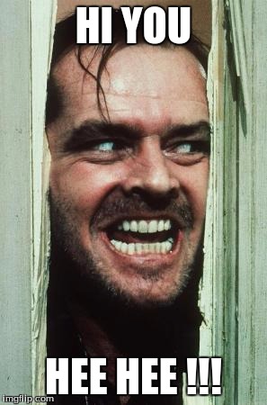 Here's Johnny | HI YOU; HEE HEE !!! | image tagged in memes,heres johnny | made w/ Imgflip meme maker