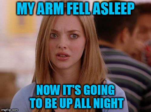 OMG Karen Meme | MY ARM FELL ASLEEP; NOW IT'S GOING TO BE UP ALL NIGHT | image tagged in memes,omg karen | made w/ Imgflip meme maker