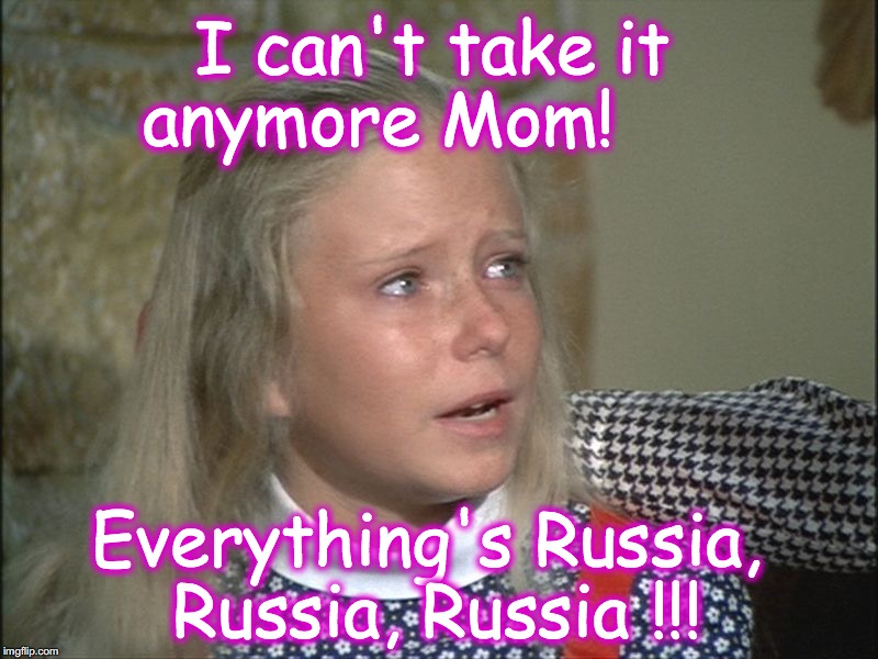 I can't take it anymore Mom! Everything's Russia, Russia, Russia !!! | image tagged in russia,jan brady | made w/ Imgflip meme maker