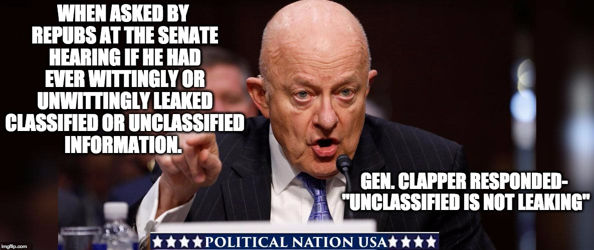 WHEN ASKED BY REPUBS AT THE SENATE HEARING IF HE HAD EVER WITTINGLY OR UNWITTINGLY LEAKED CLASSIFIED OR UNCLASSIFIED INFORMATION. GEN. CLAPPER RESPONDED- "UNCLASSIFIED IS NOT LEAKING" | image tagged in nevertrump,never trump,nevertrump meme,dumptrump,dump trump,dump the trump | made w/ Imgflip meme maker