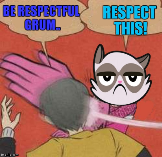 Grumpy big slap | BE RESPECTFUL GRUM.. RESPECT THIS! | image tagged in grumpy big slap | made w/ Imgflip meme maker