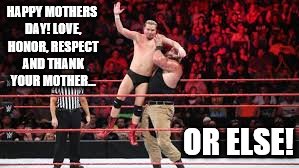 Respect Mother's Day... Or Else! | HAPPY MOTHERS DAY! LOVE, HONOR, RESPECT AND THANK YOUR MOTHER... OR ELSE! | image tagged in memes,wwe,mothers day,mother's day,braun strowman | made w/ Imgflip meme maker