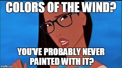 Hipster Pocahontas | COLORS OF THE WIND? YOU'VE PROBABLY NEVER PAINTED WITH IT? | image tagged in hipster pocahontas,hipster,before it was cool | made w/ Imgflip meme maker