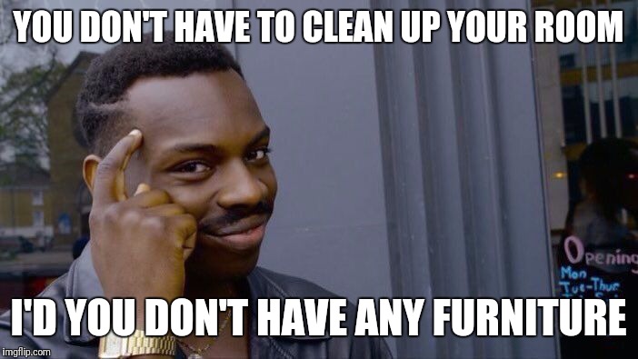 Roll Safe Think About It Meme | YOU DON'T HAVE TO CLEAN UP YOUR ROOM; I'D YOU DON'T HAVE ANY FURNITURE | image tagged in roll safe think about it | made w/ Imgflip meme maker
