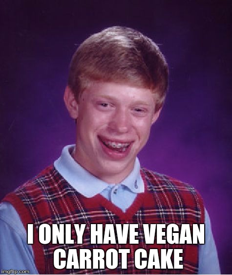 Bad Luck Brian Meme | I ONLY HAVE VEGAN CARROT CAKE | image tagged in memes,bad luck brian | made w/ Imgflip meme maker