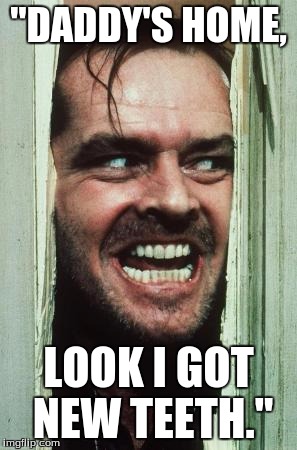 Here's Johnny | "DADDY'S HOME, LOOK I GOT NEW TEETH." | image tagged in memes,heres johnny | made w/ Imgflip meme maker