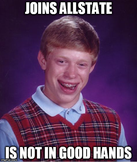 Bad Luck Brian Meme | JOINS ALLSTATE; IS NOT IN GOOD HANDS | image tagged in memes,bad luck brian | made w/ Imgflip meme maker
