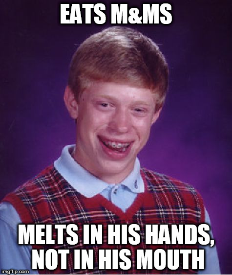 Bad Luck Brian | EATS M&MS; MELTS IN HIS HANDS, NOT IN HIS MOUTH | image tagged in memes,bad luck brian | made w/ Imgflip meme maker