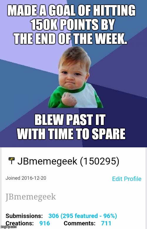 It's been a good couple of weeks!  Thanks everyone for the upvotes and comments!  | MADE A GOAL OF HITTING 150K POINTS BY THE END OF THE WEEK. BLEW PAST IT WITH TIME TO SPARE | image tagged in jbmemegeek,success kid | made w/ Imgflip meme maker