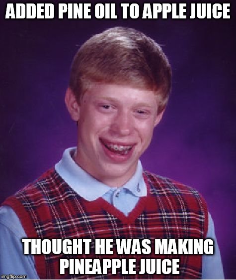 Bad Luck Brian | ADDED PINE OIL TO APPLE JUICE; THOUGHT HE WAS MAKING PINEAPPLE JUICE | image tagged in memes,bad luck brian | made w/ Imgflip meme maker