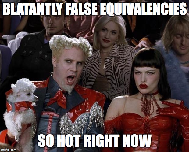 Mugatu So Hot Right Now Meme | BLATANTLY FALSE EQUIVALENCIES SO HOT RIGHT NOW | image tagged in memes,mugatu so hot right now | made w/ Imgflip meme maker