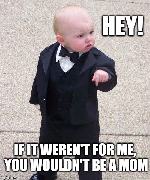 Baby Godfather | HEY! IF IT WEREN'T FOR ME, YOU WOULDN'T BE A MOM | image tagged in memes,baby godfather,mothers day,thank you everyone,lol so funny,kids these days | made w/ Imgflip meme maker