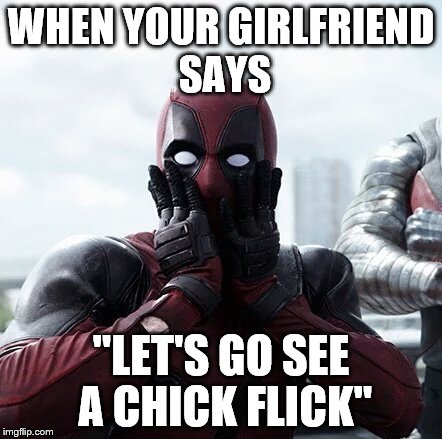 Deadpool Surprised | WHEN YOUR GIRLFRIEND SAYS; "LET'S GO SEE A CHICK FLICK" | image tagged in memes,deadpool surprised | made w/ Imgflip meme maker