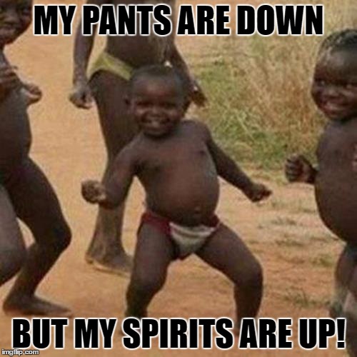 Third World Success Kid | MY PANTS ARE DOWN; BUT MY SPIRITS ARE UP! | image tagged in memes,third world success kid | made w/ Imgflip meme maker