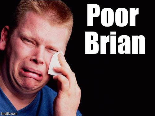 cry | Poor Brian | image tagged in cry | made w/ Imgflip meme maker