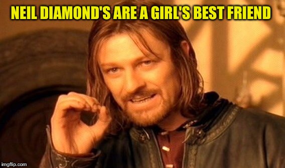 One Does Not Simply Meme | NEIL DIAMOND'S ARE A GIRL'S BEST FRIEND | image tagged in memes,one does not simply | made w/ Imgflip meme maker