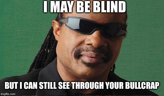 I MAY BE BLIND BUT I CAN STILL SEE THROUGH YOUR BULLCRAP | made w/ Imgflip meme maker