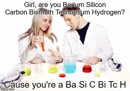 Pickup Professor |  Girl, are you Barium Silicon Carbon Bismuth Technetium Hydrogen? Cause you're a Ba Si C Bi Tc H | image tagged in memes,pickup professor | made w/ Imgflip meme maker