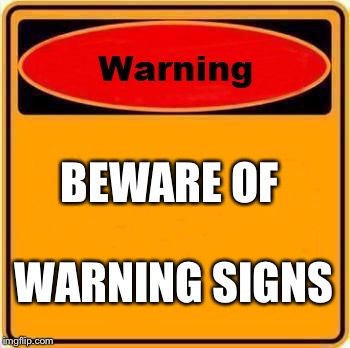 Warning Sign | BEWARE OF; WARNING SIGNS | image tagged in memes,warning sign | made w/ Imgflip meme maker