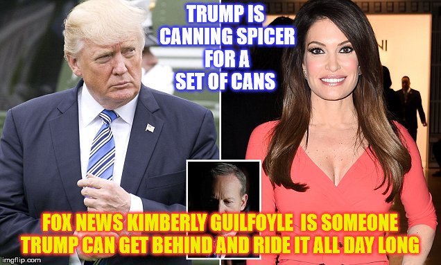 Little Colonel Job recruiting  | TRUMP IS CANNING SPICER FOR A SET OF CANS; FOX NEWS KIMBERLY GUILFOYLE  IS SOMEONE TRUMP CAN GET BEHIND AND RIDE IT ALL DAY LONG | image tagged in donald trump,sean spicer | made w/ Imgflip meme maker